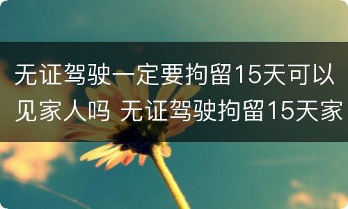 无证驾驶一定要拘留15天可以见家人吗 无证驾驶拘留15天家属能见面吗