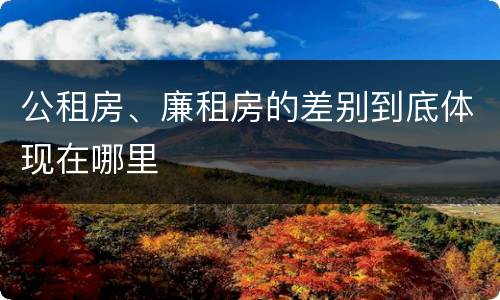 公租房、廉租房的差别到底体现在哪里