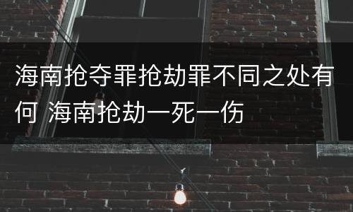 海南抢夺罪抢劫罪不同之处有何 海南抢劫一死一伤