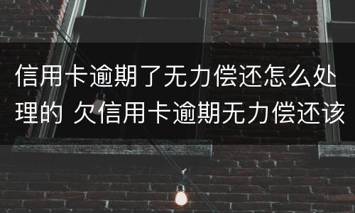 信用卡逾期了无力偿还怎么处理的 欠信用卡逾期无力偿还该怎么办