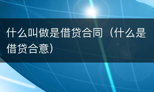 什么叫做是借贷合同（什么是借贷合意）