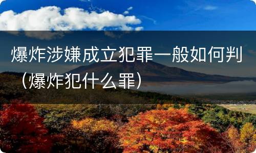 爆炸涉嫌成立犯罪一般如何判（爆炸犯什么罪）