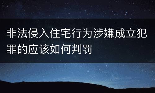 非法侵入住宅行为涉嫌成立犯罪的应该如何判罚
