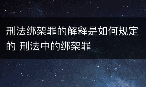 刑法绑架罪的解释是如何规定的 刑法中的绑架罪