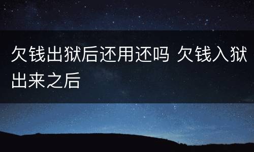 欠钱出狱后还用还吗 欠钱入狱出来之后