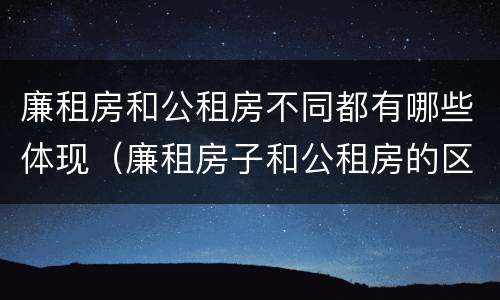 廉租房和公租房不同都有哪些体现（廉租房子和公租房的区别）