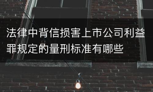 法律中背信损害上市公司利益罪规定的量刑标准有哪些