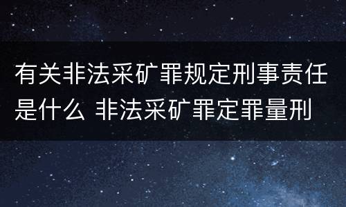 有关非法采矿罪规定刑事责任是什么 非法采矿罪定罪量刑