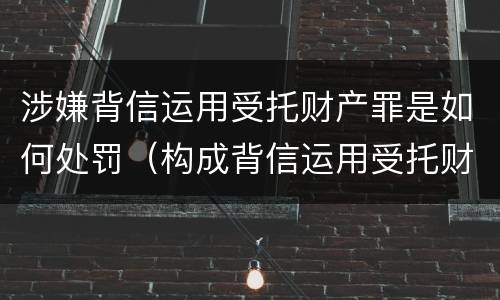 涉嫌背信运用受托财产罪是如何处罚（构成背信运用受托财产罪的立案标准）