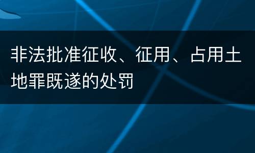 非法批准征收、征用、占用土地罪既遂的处罚