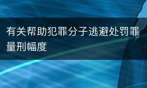 有关帮助犯罪分子逃避处罚罪量刑幅度