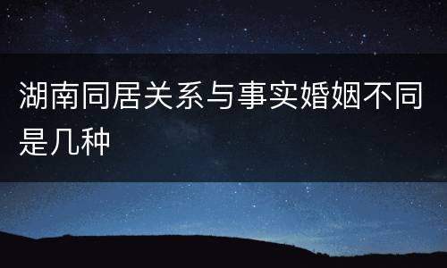 湖南同居关系与事实婚姻不同是几种