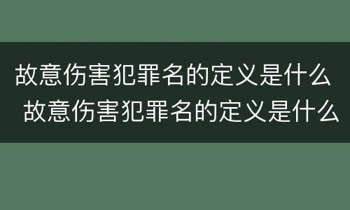 故意伤害犯罪名的定义是什么 故意伤害犯罪名的定义是什么意思