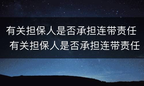 有关担保人是否承担连带责任 有关担保人是否承担连带责任的规定