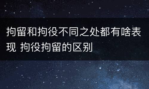 拘留和拘役不同之处都有啥表现 拘役拘留的区别