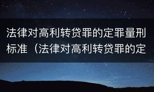 法律对高利转贷罪的定罪量刑标准（法律对高利转贷罪的定罪量刑标准是多少）