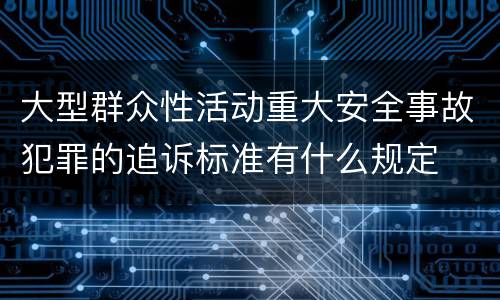 大型群众性活动重大安全事故犯罪的追诉标准有什么规定