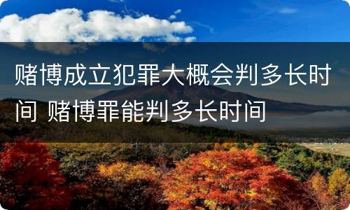 赌博成立犯罪大概会判多长时间 赌博罪能判多长时间
