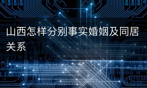 山西怎样分别事实婚姻及同居关系