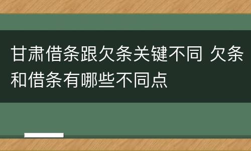 甘肃借条跟欠条关键不同 欠条和借条有哪些不同点