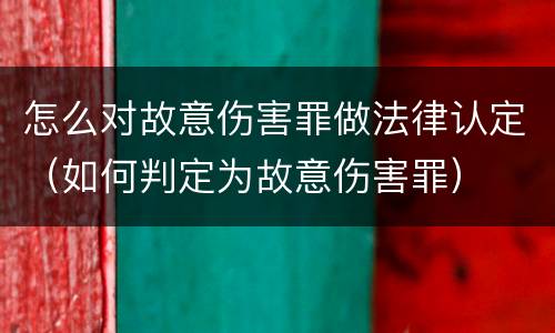 怎么对故意伤害罪做法律认定（如何判定为故意伤害罪）
