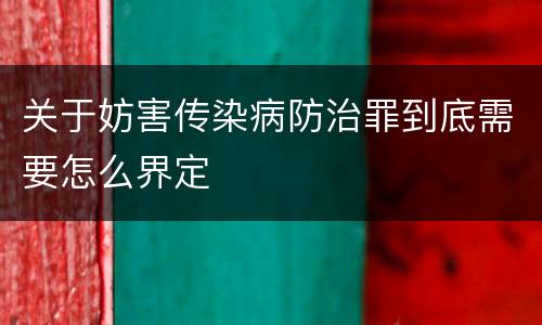 关于妨害传染病防治罪到底需要怎么界定