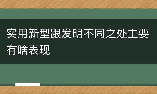 实用新型跟发明不同之处主要有啥表现