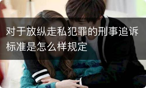 对于放纵走私犯罪的刑事追诉标准是怎么样规定