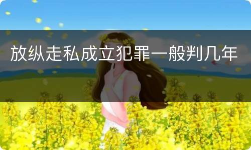 放纵走私成立犯罪一般判几年