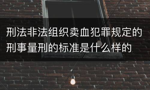 刑法非法组织卖血犯罪规定的刑事量刑的标准是什么样的