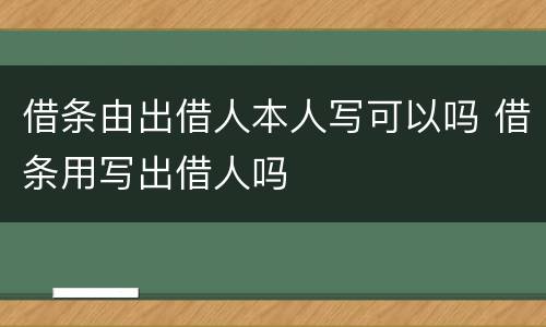 借条由出借人本人写可以吗 借条用写出借人吗