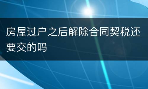 房屋过户之后解除合同契税还要交的吗