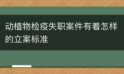 动植物检疫失职案件有着怎样的立案标准