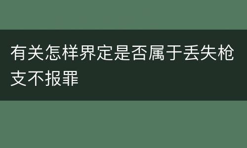 有关怎样界定是否属于丢失枪支不报罪