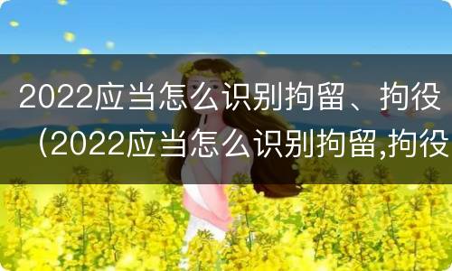 2022应当怎么识别拘留、拘役（2022应当怎么识别拘留,拘役人员）