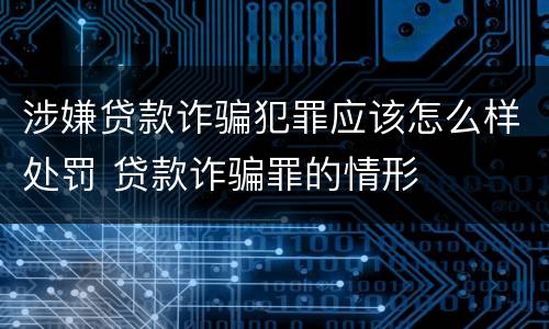 涉嫌贷款诈骗犯罪应该怎么样处罚 贷款诈骗罪的情形