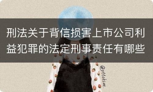 刑法关于背信损害上市公司利益犯罪的法定刑事责任有哪些