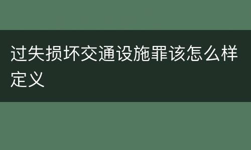 过失损坏交通设施罪该怎么样定义