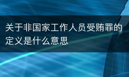 关于非国家工作人员受贿罪的定义是什么意思