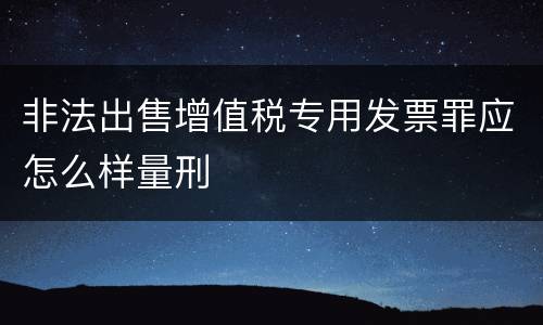 非法出售增值税专用发票罪应怎么样量刑