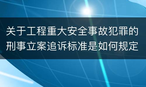 关于工程重大安全事故犯罪的刑事立案追诉标准是如何规定