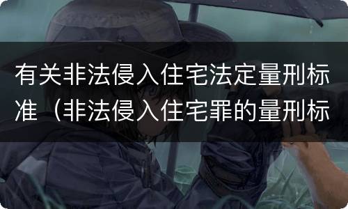 有关非法侵入住宅法定量刑标准（非法侵入住宅罪的量刑标准）