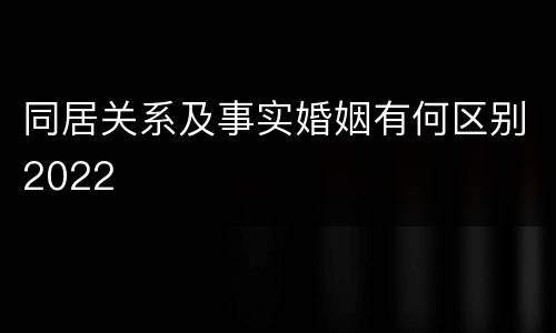 同居关系及事实婚姻有何区别2022