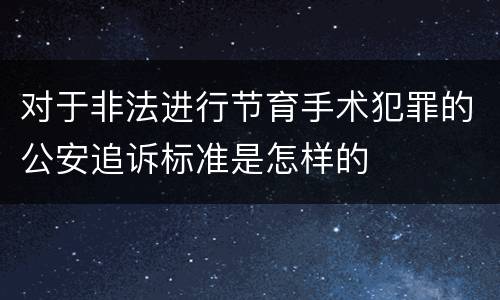 对于非法进行节育手术犯罪的公安追诉标准是怎样的