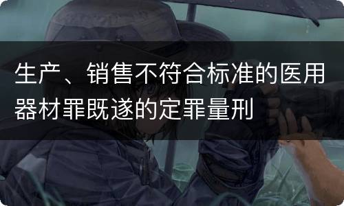 生产、销售不符合标准的医用器材罪既遂的定罪量刑