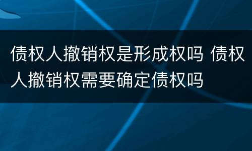 债权人撤销权是形成权吗 债权人撤销权需要确定债权吗