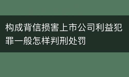 构成背信损害上市公司利益犯罪一般怎样判刑处罚