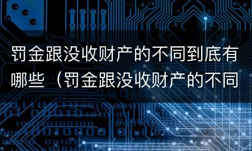 罚金跟没收财产的不同到底有哪些（罚金跟没收财产的不同到底有哪些影响）