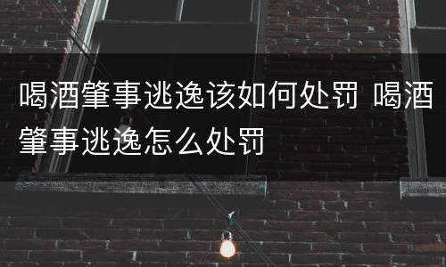 喝酒肇事逃逸该如何处罚 喝酒肇事逃逸怎么处罚