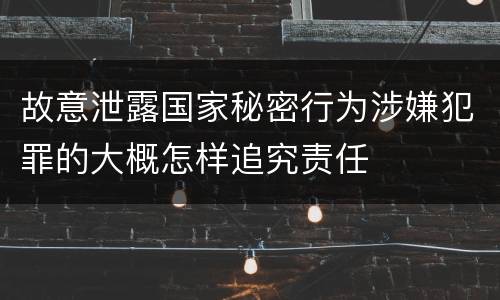 故意泄露国家秘密行为涉嫌犯罪的大概怎样追究责任